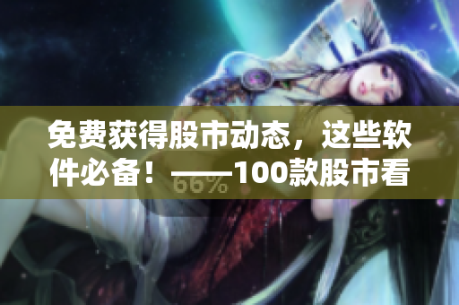 免費(fèi)獲得股市動(dòng)態(tài)，這些軟件必備！——100款股市看盤軟件下載指南
