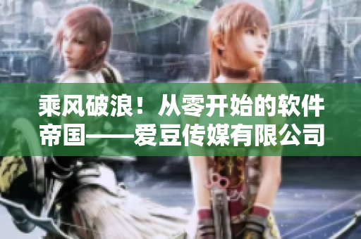 乘風(fēng)破浪！從零開始的軟件帝國——愛豆傳媒有限公司
