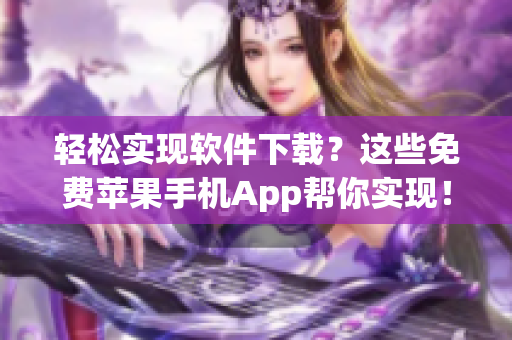 輕松實(shí)現(xiàn)軟件下載？這些免費(fèi)蘋(píng)果手機(jī)App幫你實(shí)現(xiàn)！