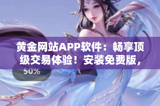 黃金網(wǎng)站APP軟件：暢享頂級交易體驗！安裝免費版，親臨金融世界