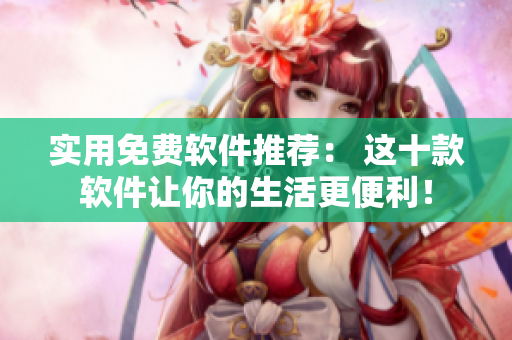 實用免費軟件推薦： 這十款軟件讓你的生活更便利！