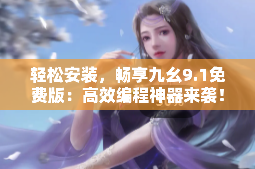 輕松安裝，暢享九幺9.1免費(fèi)版：高效編程神器來襲！