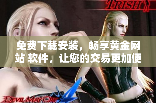 免費下載安裝，暢享黃金網(wǎng)站 軟件，讓您的交易更加便捷高效