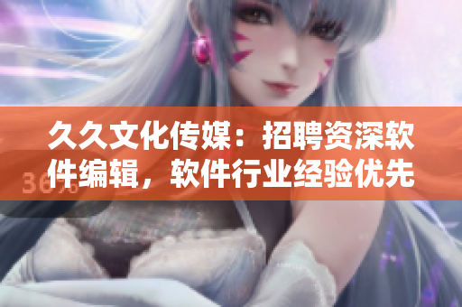 久久文化傳媒：招聘資深軟件編輯，軟件行業(yè)經(jīng)驗(yàn)優(yōu)先，待遇優(yōu)厚。