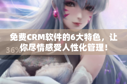 免費(fèi)CRM軟件的6大特色，讓你盡情感受人性化管理！