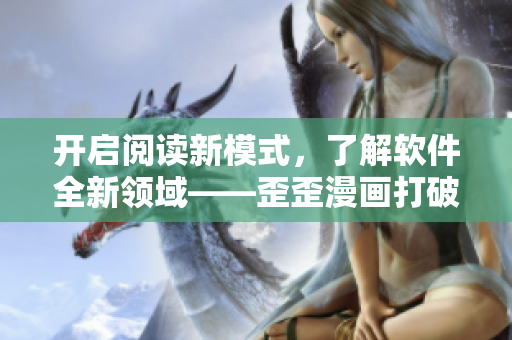 開啟閱讀新模式，了解軟件全新領(lǐng)域——歪歪漫畫打破創(chuàng)意軟件限制