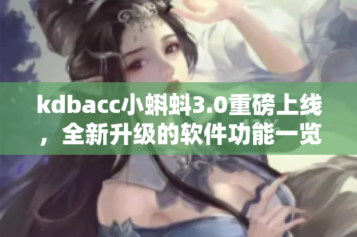 kdbacc小蝌蚪3.0重磅上線，全新升級(jí)的軟件功能一覽