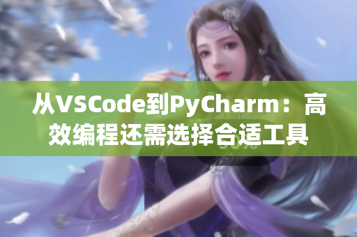 從VSCode到PyCharm:高效編程還需選擇合適工具 從VSCode到PyCharm:高效編程還需選擇合適工具