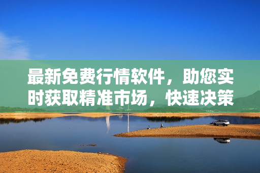 最新免費(fèi)行情軟件，助您實(shí)時(shí)獲取精準(zhǔn)市場(chǎng)，快速?zèng)Q策投資
