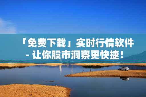 「免費下載」實時行情軟件 - 讓你股市洞察更快捷！