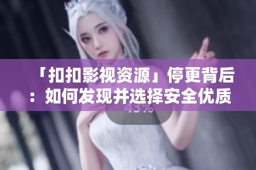 「扣扣影視資源」停更背后：如何發(fā)現(xiàn)并選擇安全優(yōu)質(zhì)軟件資源？