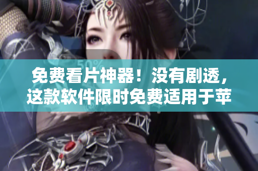 免費(fèi)看片神器！沒有劇透，這款軟件限時(shí)免費(fèi)適用于蘋果手機(jī)！