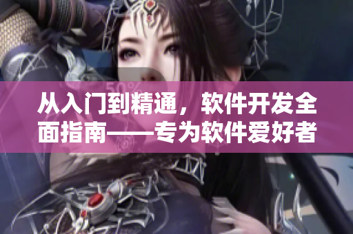 從入門到精通，軟件開發(fā)全面指南——專為軟件愛好者打造的軟件教程大全
