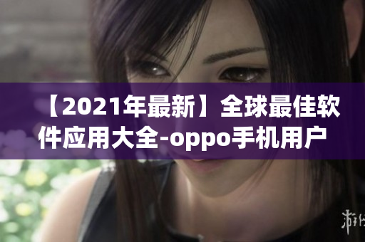 【2021年最新】全球最佳軟件應(yīng)用大全-oppo手機(jī)用戶不可錯(cuò)過！