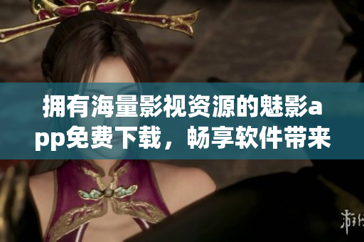 擁有海量影視資源的魅影app免費下載，暢享軟件帶來的視聽盛宴