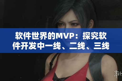 軟件世界的MVP：探究軟件開發(fā)中一線、二線、三線的區(qū)別與重要性
