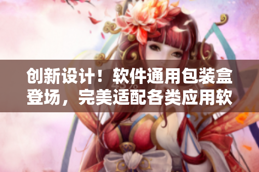 創(chuàng)新設(shè)計！軟件通用包裝盒登場，完美適配各類應(yīng)用軟件