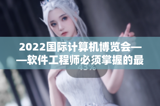 2022國際計算機博覽會——軟件工程師必須掌握的最新技術(shù)與趨勢