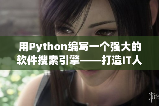 用Python編寫一個(gè)強(qiáng)大的軟件搜索引擎——打造IT人的信息聚合利器！