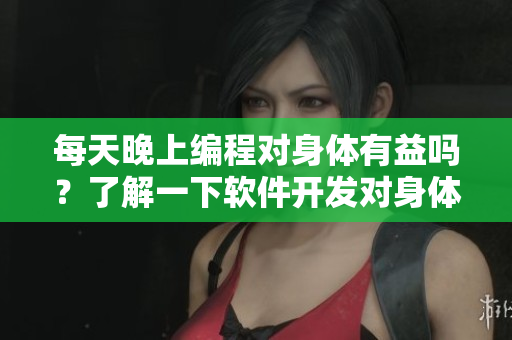 每天晚上編程對(duì)身體有益嗎？了解一下軟件開發(fā)對(duì)身體的影響
