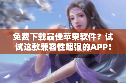 免費(fèi)下載最佳蘋果軟件？試試這款兼容性超強(qiáng)的APP！