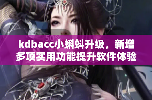 kdbacc小蝌蚪升級，新增多項(xiàng)實(shí)用功能提升軟件體驗(yàn)