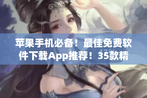 蘋果手機(jī)必備！最佳免費(fèi)軟件下載App推薦！35款精品應(yīng)用全解析！