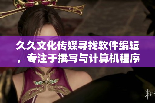 久久文化傳媒尋找軟件編輯，專注于撰寫(xiě)與計(jì)算機(jī)程序相關(guān)的文章