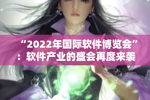 “2022年國際軟件博覽會”：軟件產(chǎn)業(yè)的盛會再度來襲！