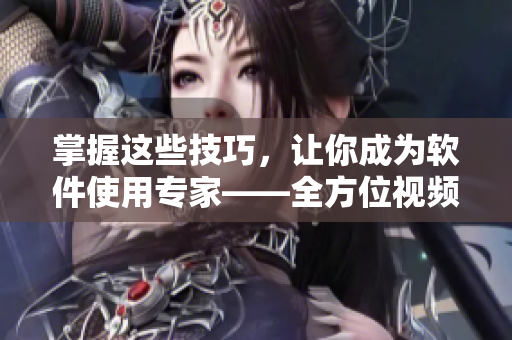 掌握這些技巧，讓你成為軟件使用專家——全方位視頻觀看指南