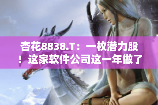 杏花8838.T：一枚潛力股！這家軟件公司這一年做了什么？