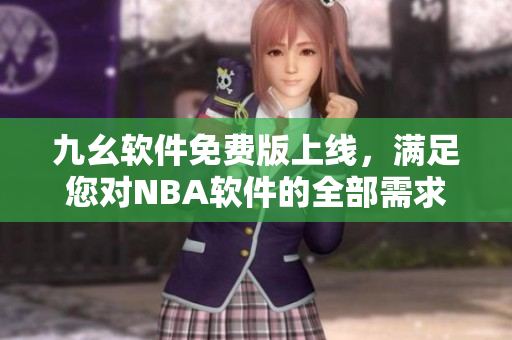 九幺軟件免費(fèi)版上線，滿足您對(duì)NBA軟件的全部需求