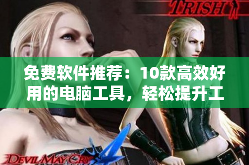 免費軟件推薦：10款高效好用的電腦工具，輕松提升工作效率