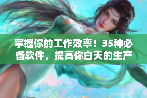 掌握你的工作效率！35種必備軟件，提高你白天的生產(chǎn)力
