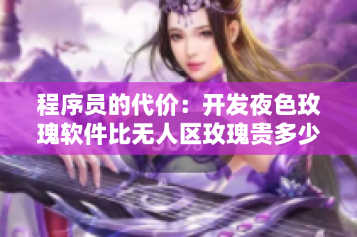 程序員的代價(jià)：開發(fā)夜色玫瑰軟件比無人區(qū)玫瑰貴多少？