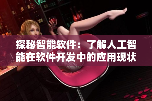 探秘智能軟件：了解人工智能在軟件開(kāi)發(fā)中的應(yīng)用現(xiàn)狀