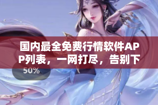國內(nèi)最全免費(fèi)行情軟件APP列表，一網(wǎng)打盡，告別下載困難！- 軟件推薦