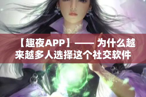 【趣夜APP】—— 為什么越來越多人選擇這個社交軟件？