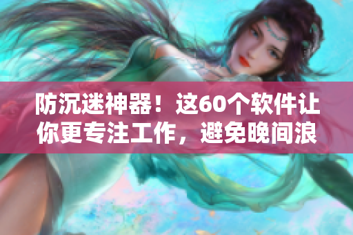 防沉迷神器！這60個軟件讓你更專注工作，避免晚間浪費時間