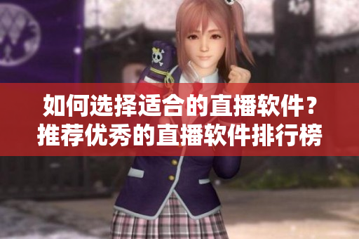 如何選擇適合的直播軟件？推薦優(yōu)秀的直播軟件排行榜！