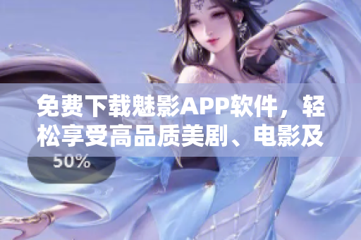 免費下載魅影APP軟件，輕松享受高品質美劇、電影及綜藝！