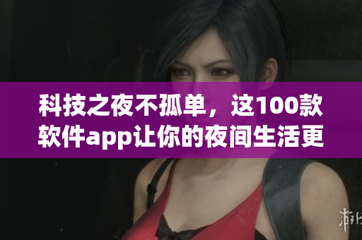 科技之夜不孤單，這100款軟件app讓你的夜間生活更精彩！