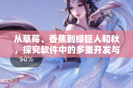 從草莓、香蕉到綠巨人和秋，探究軟件中的多重開發(fā)與應(yīng)用