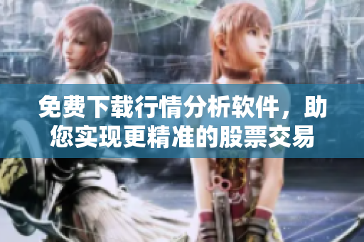 免費(fèi)下載行情分析軟件，助您實(shí)現(xiàn)更精準(zhǔn)的股票交易