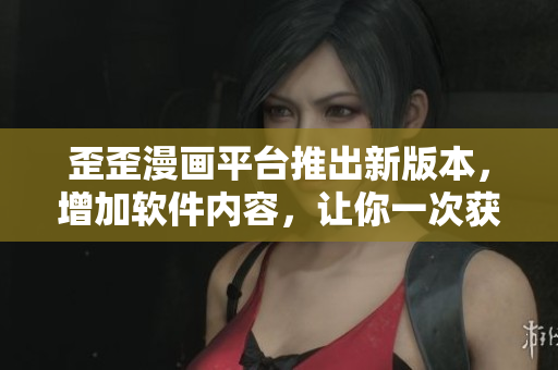 歪歪漫畫平臺(tái)推出新版本,增加軟件內(nèi)容,讓你一次獲取更多漫畫資源 歪歪漫畫平臺(tái)推出新版本,增加軟件內(nèi)容,讓你一次獲取更多漫畫資源