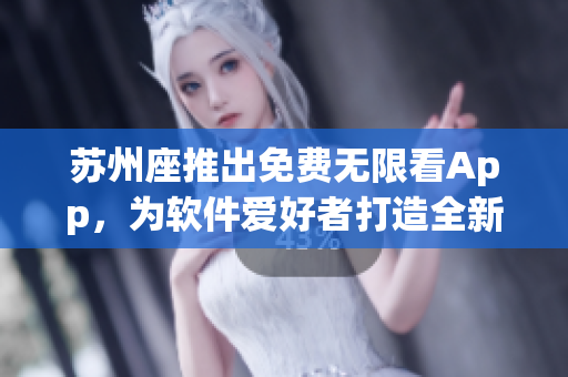 蘇州座推出免費無限看App，為軟件愛好者打造全新視覺體驗