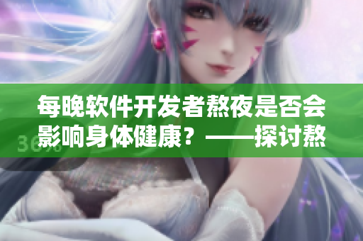 每晚軟件開發(fā)者熬夜是否會影響身體健康？——探討熬夜對程序員的實際影響.
