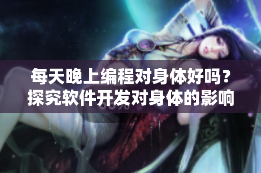 每天晚上編程對身體好嗎？探究軟件開發(fā)對身體的影響