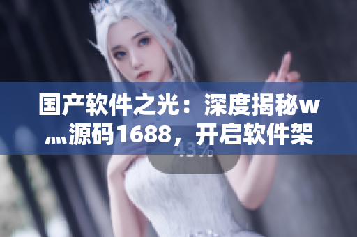 國產(chǎn)軟件之光：深度揭秘w灬源碼1688，開啟軟件架構(gòu)設(shè)計新紀元