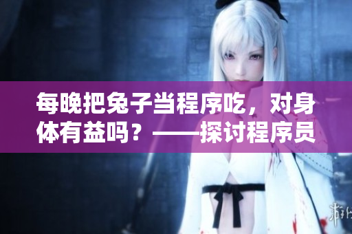 每晚把兔子當程序吃，對身體有益嗎？——探討程序員經常熬夜對身體是否有害